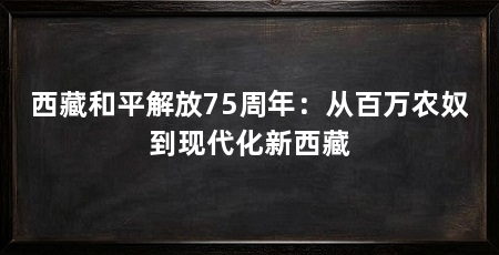 西藏和平解放75周年:从百万农奴到现代化新西藏