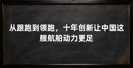 从跟跑到领跑，十年创新让中国这艘航船动力更足