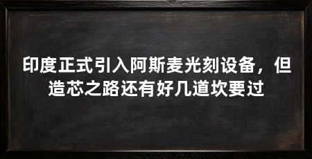 印度正式引入阿斯麦光刻设备,但造芯之路还有好几道坎要过