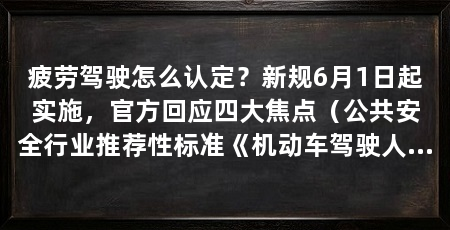 疲劳驾驶怎么认定?新规6月1日起实施,官方回应四大焦点(公共安全行业推荐性标准《机动车驾驶人疲劳驾驶认定规则》将于2026年6月1日正式实施