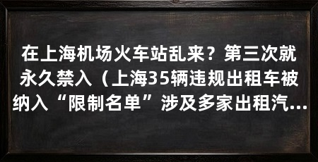 在上海机场火车站乱来？第三次就永久禁入（上海35辆违规出租车被纳入“限制名单”涉及多家出租汽车企业