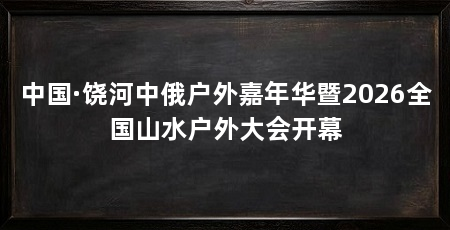中国·饶河中俄户外嘉年华暨2026全国山水户外大会开幕