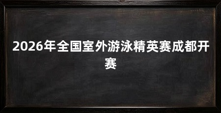 2026年全国室外游泳精英赛成都开赛