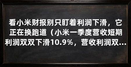 看小米财报别只盯着利润下滑，它正在换跑道（小米一季度营收短期利润双双下滑10.9%，营收利润双双下滑