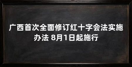 广西首次全面修订红十字会法实施办法 8月1日起施行
