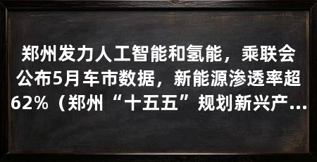 郑州发力人工智能和氢能，乘联会公布5月车市数据，新能源渗透率超62%（郑州“十五五”规划新兴产业投资基金首批签约项目发布