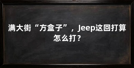 满大街“方盒子”,Jeep这回打算怎么打?
