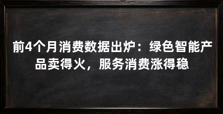 前4个月消费数据出炉：绿色智能产品卖得火，服务消费涨得稳