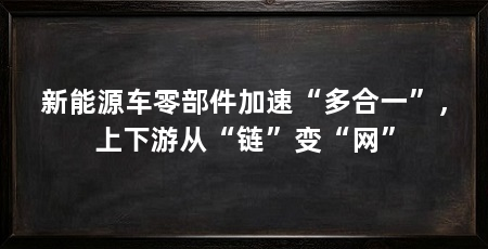 新能源车零部件加速“多合一”,上下游从“链”变“网”