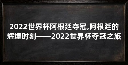 2022世界杯阿根廷夺冠,阿根廷的辉煌时刻——2022世界杯夺冠之旅