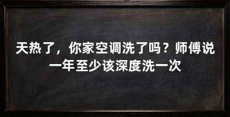 天热了，你家空调洗了吗？师傅说一年至少该深度洗一次