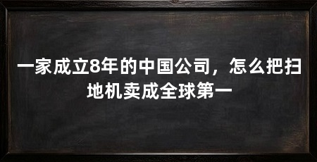 一家成立8年的中国公司，怎么把扫地机卖成全球第一