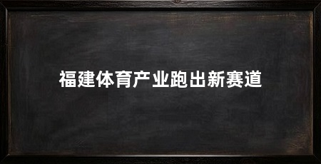 福建体育产业跑出新赛道