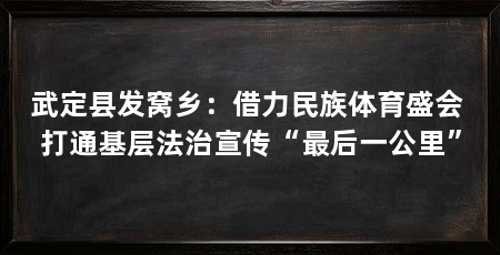 武定县发窝乡：借力民族体育盛会 打通基层法治宣传“最后一公里”