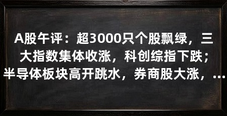 A股午评：超3000只个股飘绿，三大指数集体收涨，科创综指下跌；半导体板块高开跳水，券商股大涨，油气、电信等下跌
