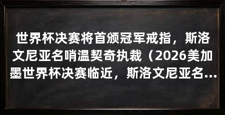 世界杯决赛将首颁冠军戒指,斯洛文尼亚名哨温契奇执裁(2026美加墨世界杯决赛临近,斯洛文尼亚名哨温契奇将执裁决赛