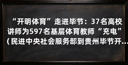 “开明体育”走进毕节：37名高校讲师为597名基层体育教师“充电”（民进中央社会服务部到贵州毕节开展“开明体育”走基层活动