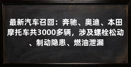 最新汽车召回:奔驰、奥迪、本田摩托车共3000多辆,涉及螺栓松动、制动隐患、燃油泄漏