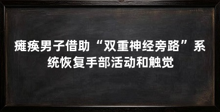 瘫痪男子借助“双重神经旁路”系统恢复手部活动和触觉