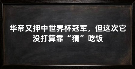 华帝又押中世界杯冠军，但这次它没打算靠“猜”吃饭