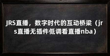 JRS直播,数字时代的互动桥梁(jrs直播无插件低调看直播nba)