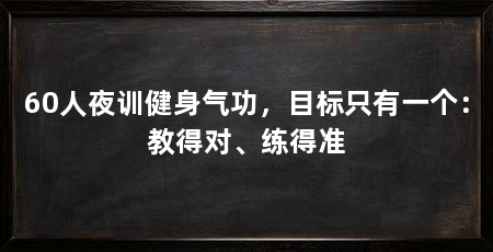 60人夜训健身气功，目标只有一个：教得对、练得准
