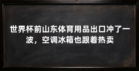 世界杯前山东体育用品出口冲了一波，空调冰箱也跟着热卖