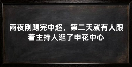 雨夜刚踢完中超，第二天就有人跟着主持人逛了申花中心