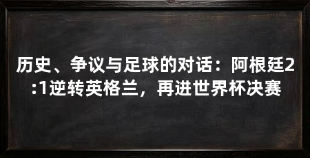 历史、争议与足球的对话：阿根廷2:1逆转英格兰，再进世界杯决赛