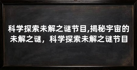 科学探索未解之谜节目,揭秘宇宙的未解之谜,科学探索未解之谜节目