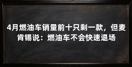 4月燃油车销量前十只剩一款,但麦肯锡说:燃油车不会快速退场