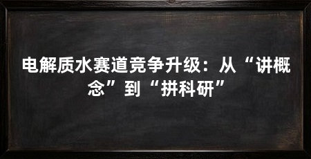 电解质水赛道竞争升级:从“讲概念”到“拼科研”