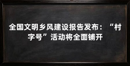 全国文明乡风建设报告发布：“村字号”活动将全面铺开
