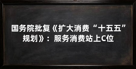 国务院批复《扩大消费“十五五”规划》:服务消费站上C位