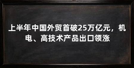 上半年中国外贸首破25万亿元，机电、高技术产品出口领涨