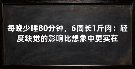每晚少睡80分钟，6周长1斤肉：轻度缺觉的影响比想象中更实在