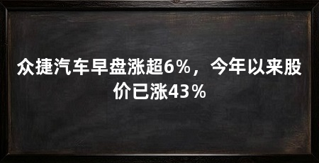 众捷汽车早盘涨超6%，今年以来股价已涨43%