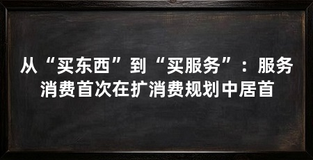 从“买东西”到“买服务”:服务消费首次在扩消费规划中居首