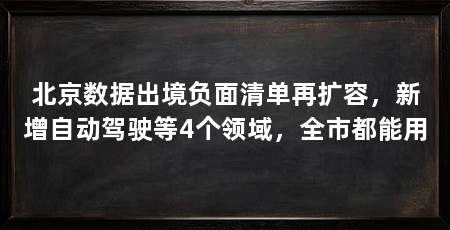 北京数据出境负面清单再扩容，新增自动驾驶等4个领域，全市都能用