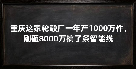重庆这家轮毂厂一年产1000万件，刚砸8000万搞了条智能线