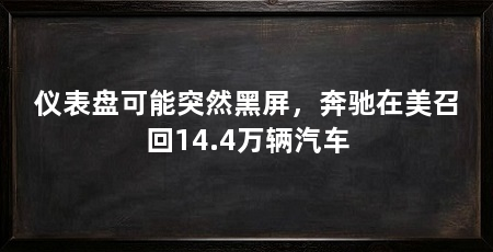 仪表盘可能突然黑屏,奔驰在美召回14.4万辆汽车
