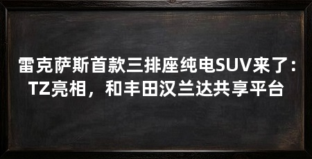 雷克萨斯首款三排座纯电SUV来了：TZ亮相，和丰田汉兰达共享平台