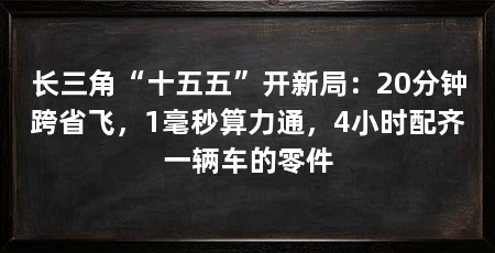 长三角“十五五”开新局：20分钟跨省飞，1毫秒算力通，4小时配齐一辆车的零件