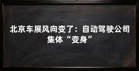北京车展风向变了:自动驾驶公司集体“变身”