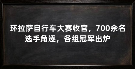 环拉萨自行车大赛收官,700余名选手角逐,各组冠军出炉