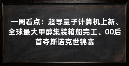 一周看点:超导量子计算机上新、全球最大甲醇集装箱船完工、00后首夺斯诺克世锦赛