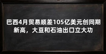 巴西4月贸易顺差105亿美元创同期新高，大豆和石油出口立大功