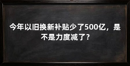 今年以旧换新补贴少了500亿，是不是力度减了？