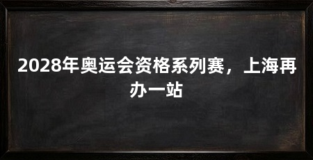 2028年奥运会资格系列赛,上海再办一站