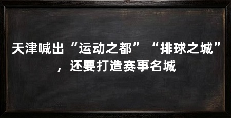 天津喊出“运动之都”“排球之城”，还要打造赛事名城